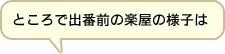 ところで出番前の楽屋の様子は